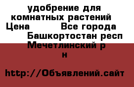 удобрение для комнатных растений › Цена ­ 150 - Все города  »    . Башкортостан респ.,Мечетлинский р-н